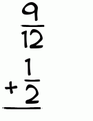 What is 9/12 + 1/2?