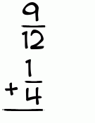 What is 9/12 + 1/4?